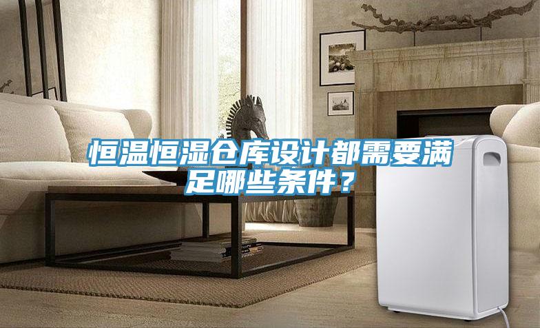 恒温恒湿仓库设计都需要满足哪些条件？
