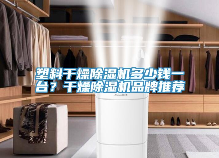 塑料干燥小黄片直播视频多少钱一台？干燥小黄片直播视频品牌推荐