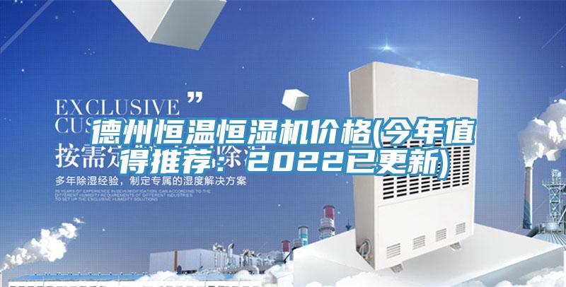 德州恒温恒湿机价格(今年值得推荐：2022已更新)