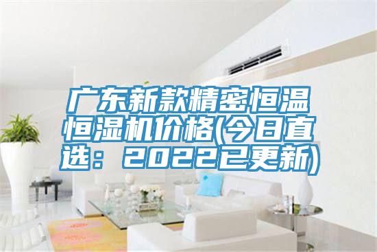 广东新款精密恒温恒湿机价格(今日直选：2022已更新)