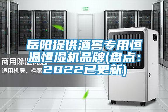 岳阳提供酒窖专用恒温恒湿机品牌(盘点：2022已更新)