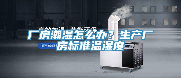 厂房潮湿怎么办？生产厂房标准温湿度