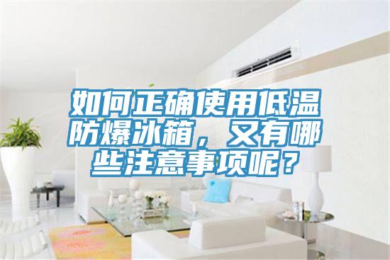 如何正确使用低温防爆冰箱，又有哪些注意事项呢？