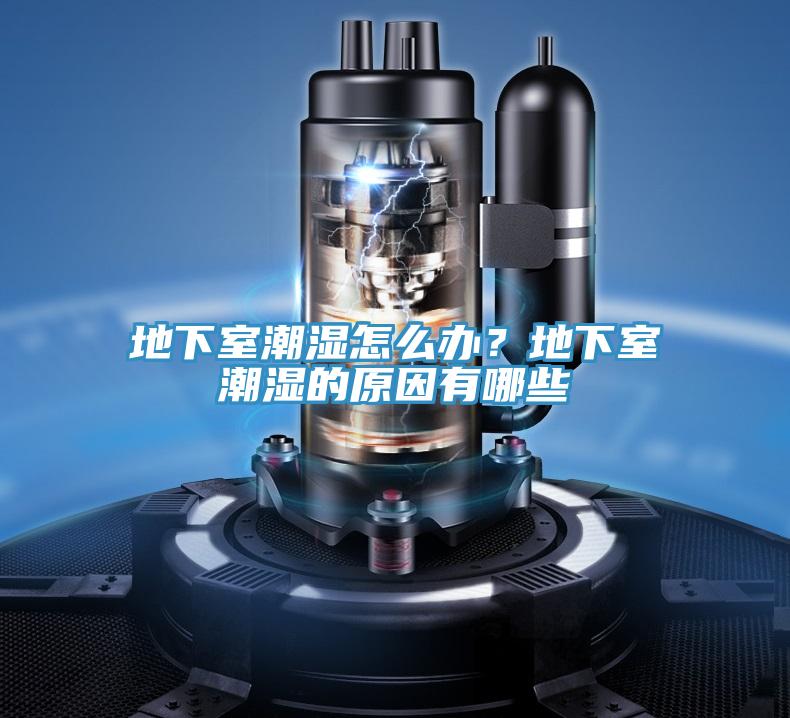 地下室潮湿怎么办？地下室潮湿的原因有哪些