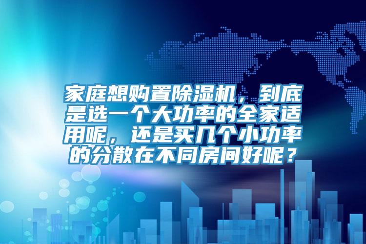 家庭想购置小黄片直播视频，到底是选一个大功率的全家适用呢，还是买几个小功率的分散在不同房间好呢？
