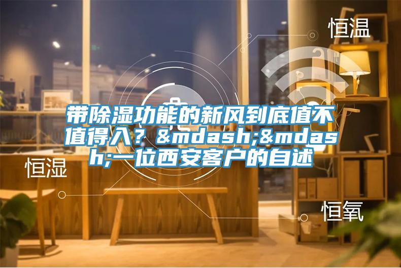 带除湿功能的新风到底值不值得入？——一位西安客户的自述