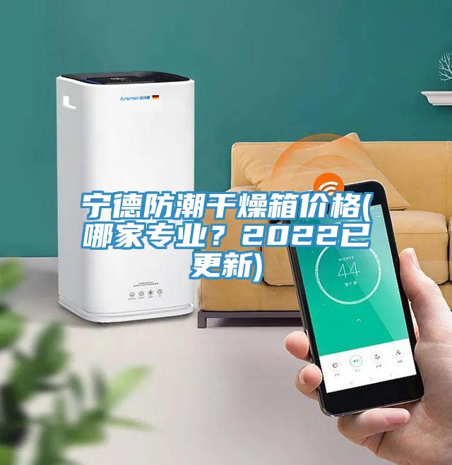 宁德防潮干燥箱价格(哪家专业？2022已更新)