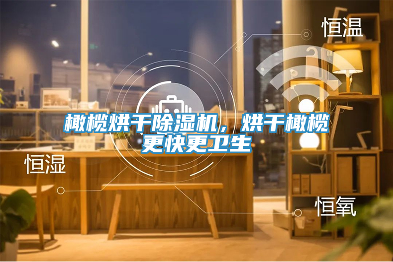橄榄烘干小黄片直播视频，烘干橄榄更快更卫生