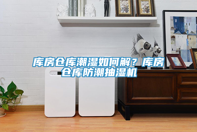 库房仓库潮湿如何解？库房仓库防潮抽湿机