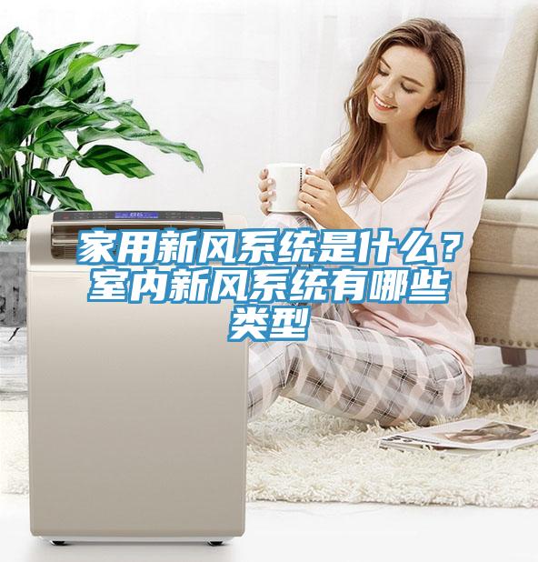 家用新风系统是什么？室内新风系统有哪些类型