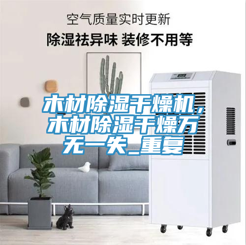 木材除湿干燥机，木材除湿干燥万无一失_重复