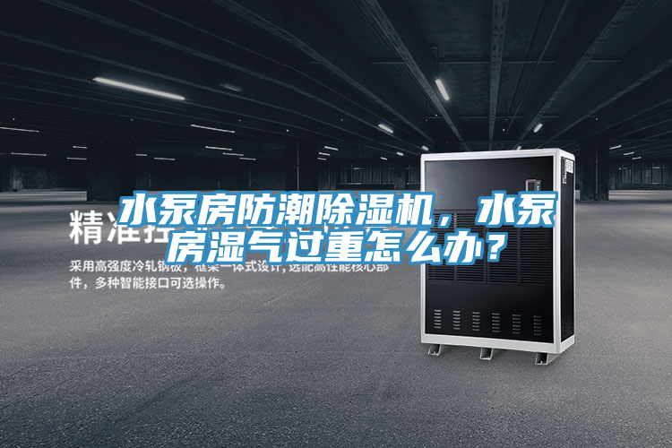 水泵房防潮小黄片直播视频，水泵房湿气过重怎么办？
