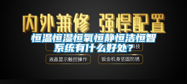 恒温恒湿恒氧恒静恒洁恒智系统有什么好处？