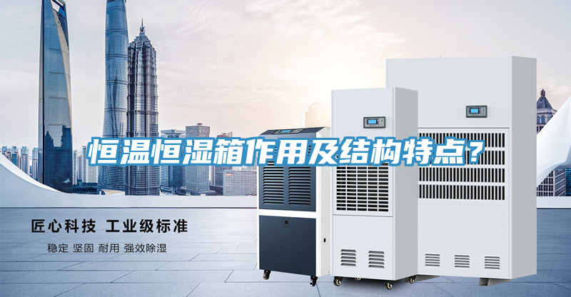 恒温恒湿箱作用及结构特点？