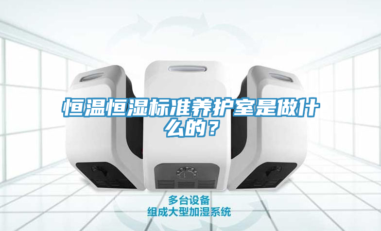 恒温恒湿标准养护室是做什么的？