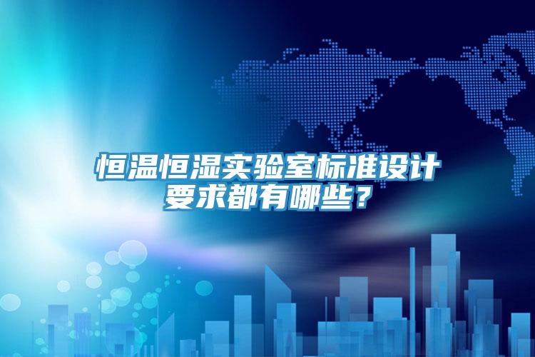 恒温恒湿实验室标准设计要求都有哪些？