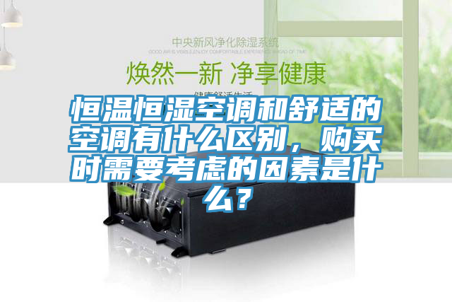 恒温恒湿空调和舒适的空调有什么区别，购买时需要考虑的因素是什么？