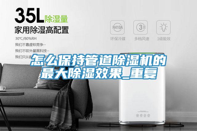 怎么保持管道小黄片直播视频的最大除湿效果_重复