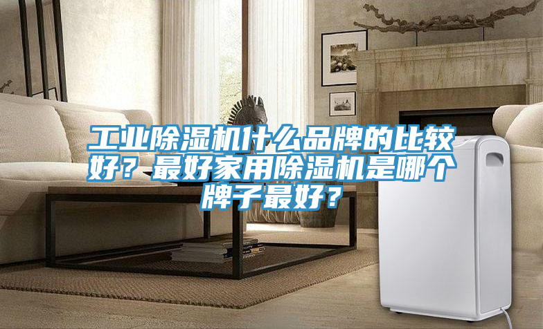 工业小黄片直播视频什么品牌的比较好？最好家用小黄片直播视频是哪个牌子最好？