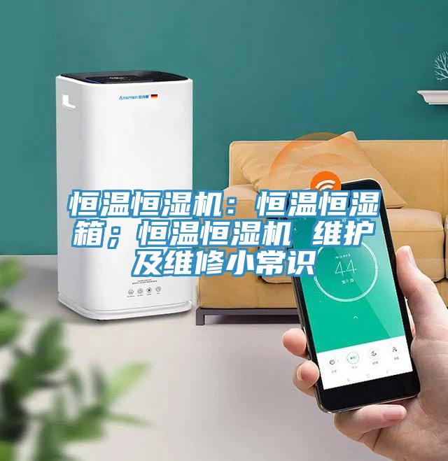 恒温恒湿机：恒温恒湿箱；恒温恒湿机 维护及维修小常识