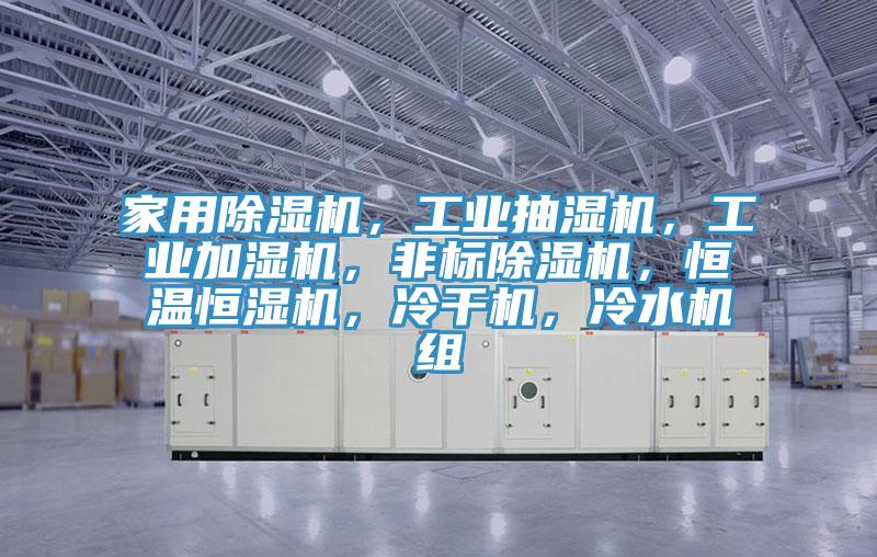 家用小黄片直播视频，工业抽湿机，工业加湿机，非标小黄片直播视频，恒温恒湿机，冷干机，冷水机组