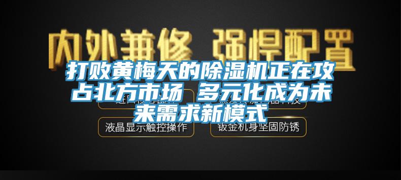 打败黄梅天的小黄片直播视频正在攻占北方市场 多元化成为未来需求新模式