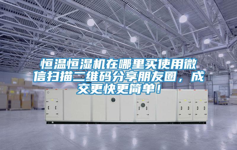 恒温恒湿机在哪里买使用微信扫描二维码分享朋友圈，成交更快更简单！