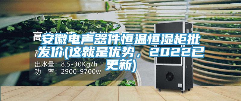 安徽电声器件恒温恒湿柜批发价(这就是优势，2022已更新)
