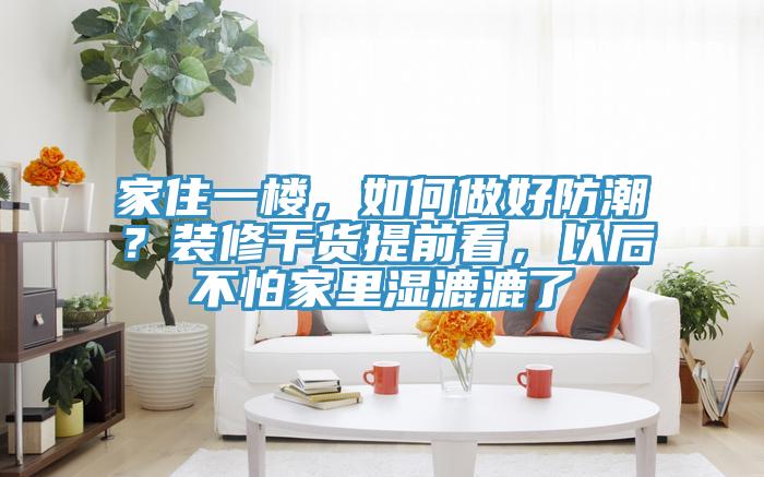 家住一楼，如何做好防潮？装修干货提前看，以后不怕家里湿漉漉了
