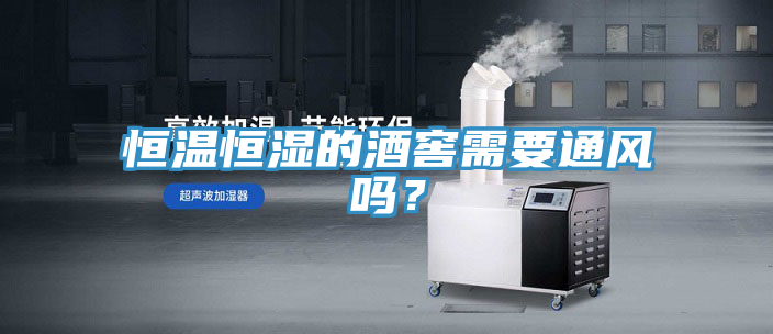 恒温恒湿的酒窖需要通风吗？