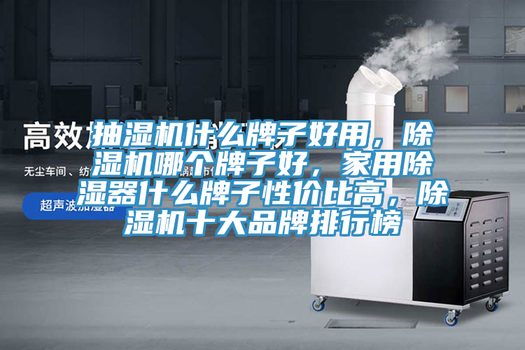 抽湿机什么牌子好用，小黄片直播视频哪个牌子好，家用除湿器什么牌子性价比高，小黄片直播视频十大品牌排行榜