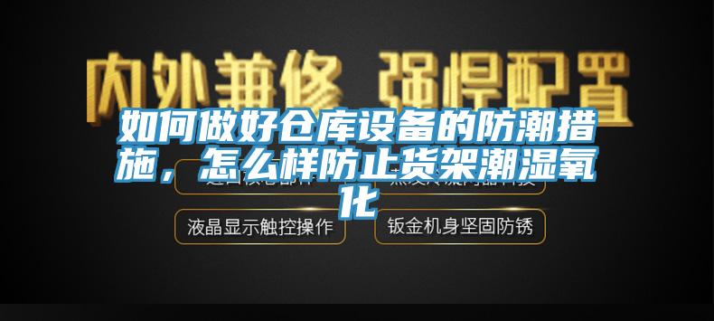 如何做好仓库设备的防潮措施，怎么样防止货架潮湿氧化
