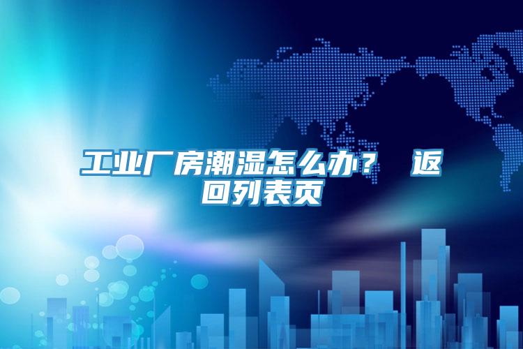 工业厂房潮湿怎么办？ 返回列表页