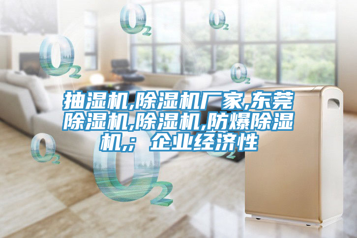 抽湿机,小黄片直播视频厂家,东莞小黄片直播视频,小黄片直播视频,防爆小黄片直播视频,; 企业经济性