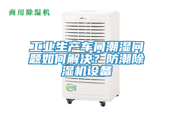 工业生产车间潮湿问题如何解决？防潮小黄片直播视频设备