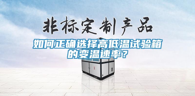 如何正确选择高低温试验箱的变温速率？
