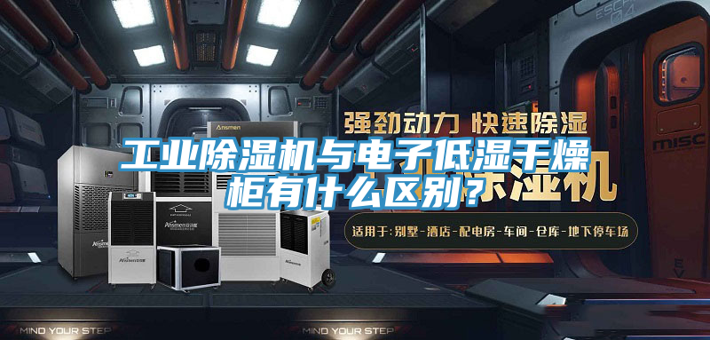 工业小黄片直播视频与电子低湿干燥柜有什么区别？