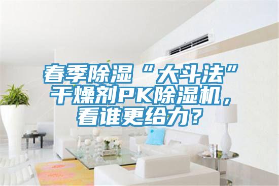 春季除湿“大斗法”干燥剂PK小黄片直播视频，看谁更给力？