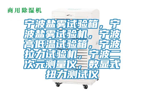 宁波盐雾试验箱，宁波盐雾试验机，宁波高低温试验箱，宁波拉力试验机，宁波二次元测量仪，数显式扭力测试仪