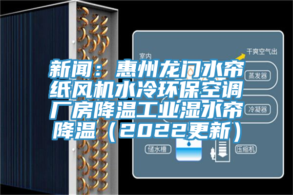 新闻：惠州龙门水帘纸风机水冷环保空调厂房降温工业湿水帘降温（2022更新）