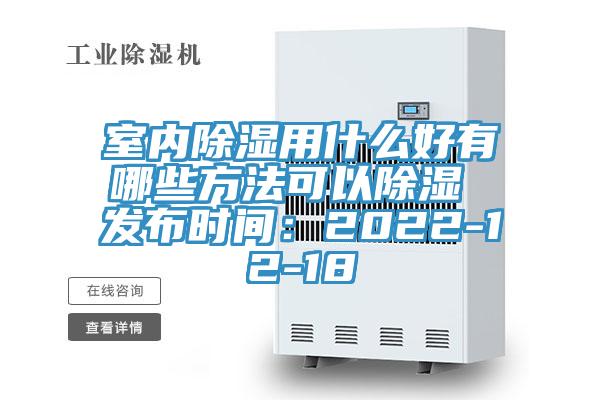 室内除湿用什么好有哪些方法可以除湿 发布时间：2022-12-18