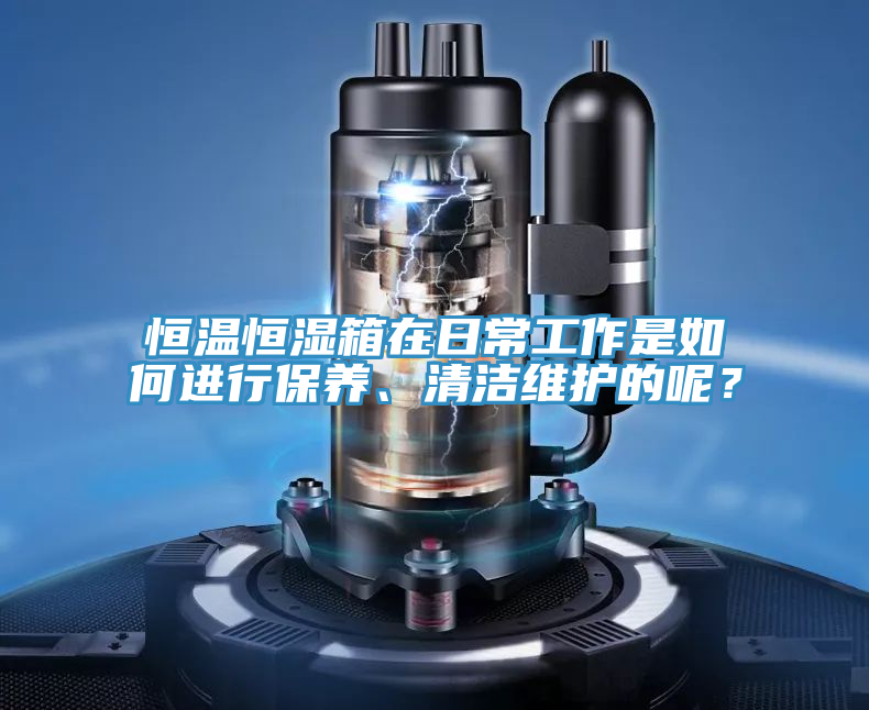 恒温恒湿箱在日常工作是如何进行保养、清洁维护的呢？