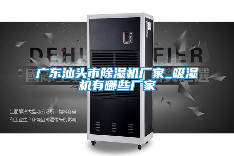 广东汕头市小黄片直播视频厂家_吸湿机有哪些厂家