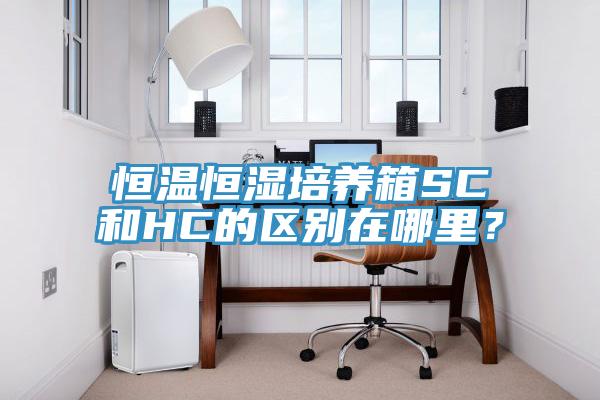 恒温恒湿培养箱SC和HC的区别在哪里？