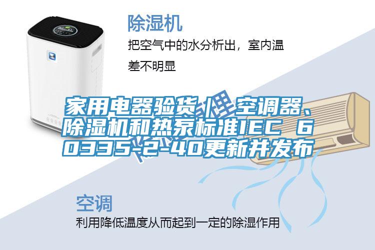 家用电器验货｜ 空调器、小黄片直播视频和热泵标准IEC 60335-2-40更新并发布