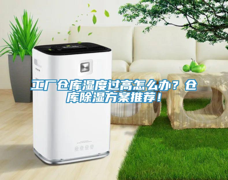 工厂仓库湿度过高怎么办？仓库除湿方案推荐！