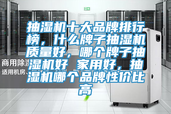 抽湿机十大品牌排行榜，什么牌子抽湿机质量好，哪个牌子抽湿机好 家用好，抽湿机哪个品牌性价比高