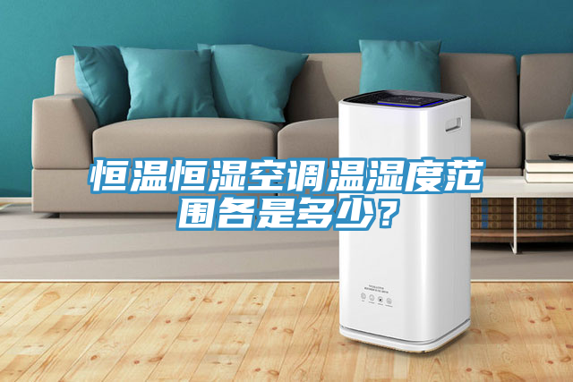 恒温恒湿空调温湿度范围各是多少？
