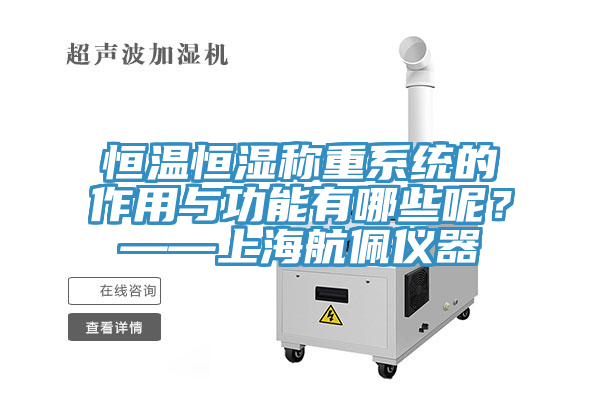 恒温恒湿称重系统的作用与功能有哪些呢？——上海航佩仪器