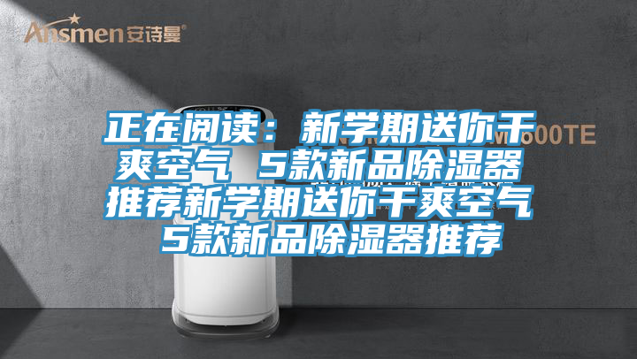 正在阅读：新学期送你干爽空气 5款新品除湿器推荐新学期送你干爽空气 5款新品除湿器推荐
